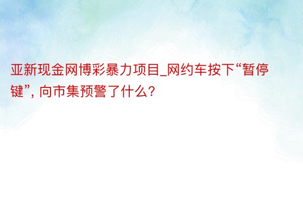 亚新现金网博彩暴力项目_网约车按下“暂停键”, 向市集预警了什么?