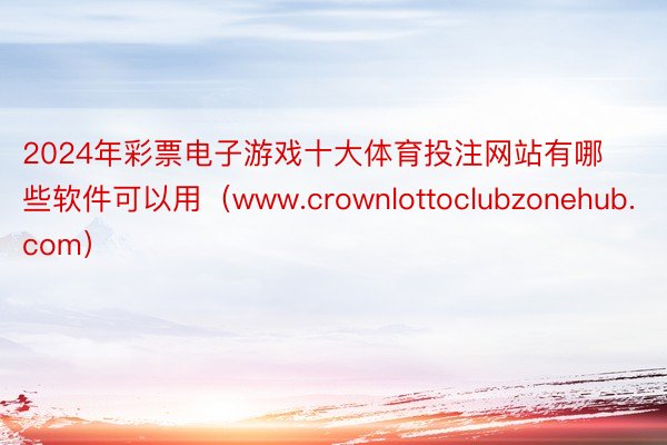 2024年彩票电子游戏十大体育投注网站有哪些软件可以用（www.crownlottoclubzonehub.com）