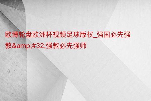 欧博轮盘欧洲杯视频足球版权_强国必先强教&#32;强教必先强师