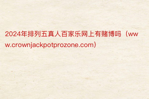 2024年排列五真人百家乐网上有赌博吗（www.crownjackpotprozone.com）