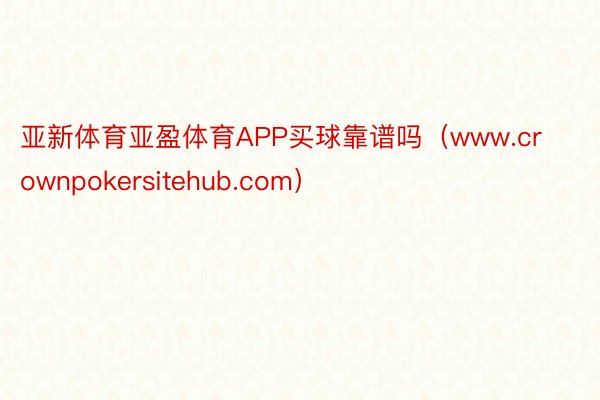 亚新体育亚盈体育APP买球靠谱吗（www.crownpokersitehub.com）