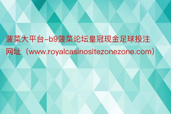 菠菜大平台-b9菠菜论坛皇冠现金足球投注网址（www.royalcasinositezonezone.com）