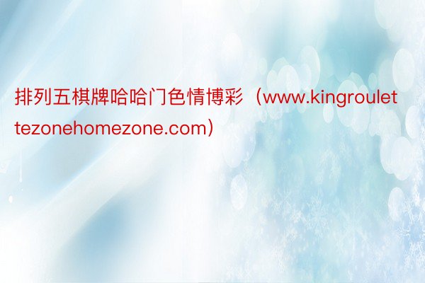 排列五棋牌哈哈门色情博彩（www.kingroulettezonehomezone.com）