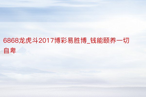 6868龙虎斗2017博彩易胜博_钱能颐养一切自卑