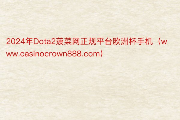 2024年Dota2菠菜网正规平台欧洲杯手机（www.casinocrown888.com）