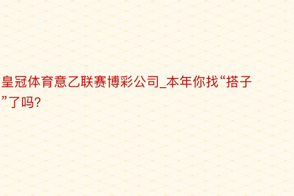 皇冠体育意乙联赛博彩公司_本年你找“搭子”了吗？