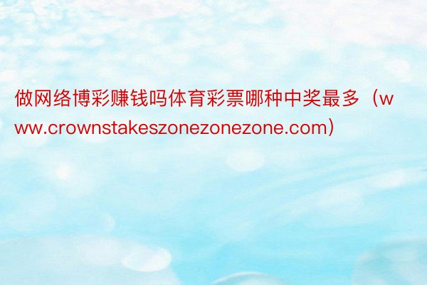 做网络博彩赚钱吗体育彩票哪种中奖最多（www.crownstakeszonezonezone.com）