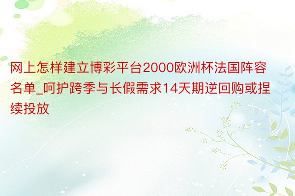 网上怎样建立博彩平台2000欧洲杯法国阵容名单_呵护跨季与长假需求14天期逆回购或捏续投放