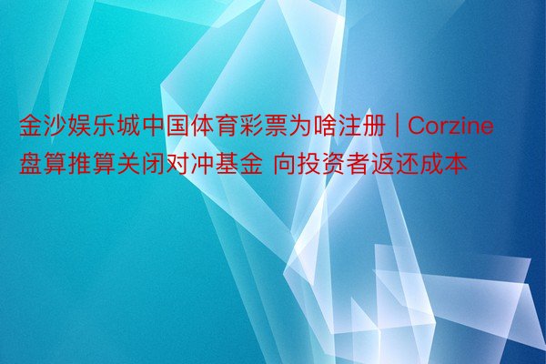 金沙娱乐城中国体育彩票为啥注册 | Corzine盘算推算关闭对冲基金 向投资者返还成本